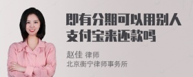 即有分期可以用别人支付宝来还款吗