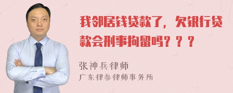 我邻居钱贷款了，欠银行贷款会刑事拘留吗？？？