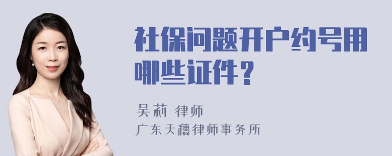 社保问题开户约号用哪些证件？