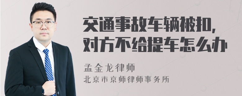 交通事故车辆被扣，对方不给提车怎么办