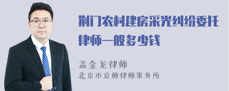 荆门农村建房采光纠纷委托律师一般多少钱