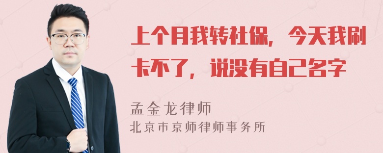 上个月我转社保，今天我刷卡不了，说没有自己名字