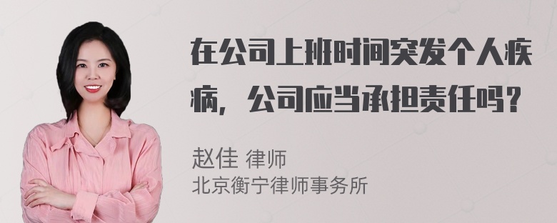 在公司上班时间突发个人疾病，公司应当承担责任吗？