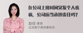 在公司上班时间突发个人疾病，公司应当承担责任吗？