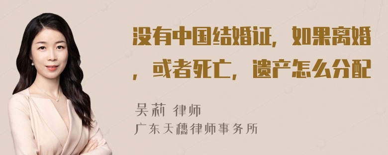 没有中国结婚证，如果离婚，或者死亡，遗产怎么分配