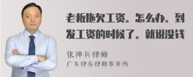 老板拖欠工资。怎么办。到发工资的时候了。就说没钱