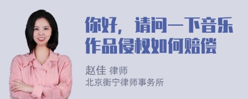 你好，请问一下音乐作品侵权如何赔偿