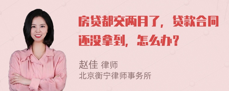 房贷都交两月了，贷款合同还没拿到，怎么办？