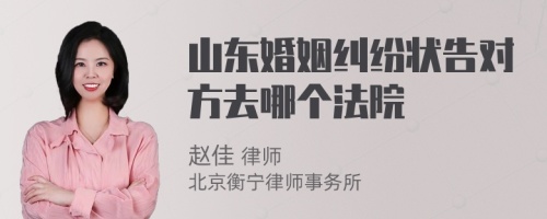 山东婚姻纠纷状告对方去哪个法院