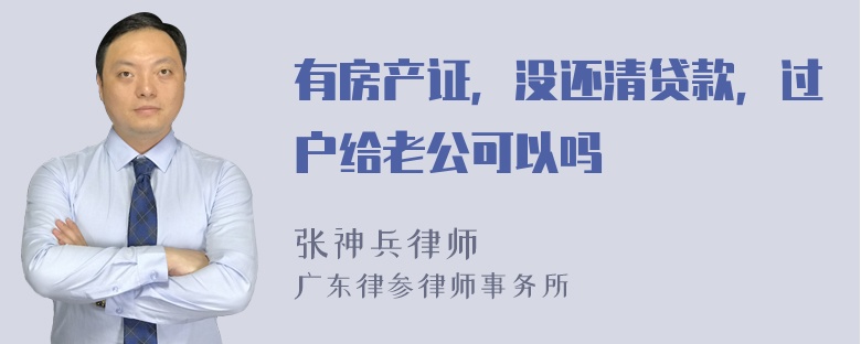 有房产证，没还清贷款，过户给老公可以吗