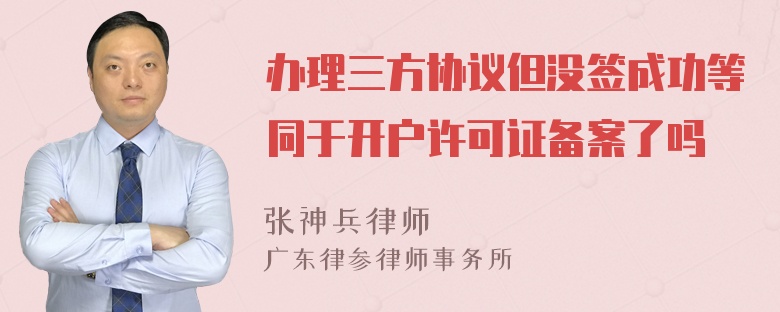 办理三方协议但没签成功等同于开户许可证备案了吗