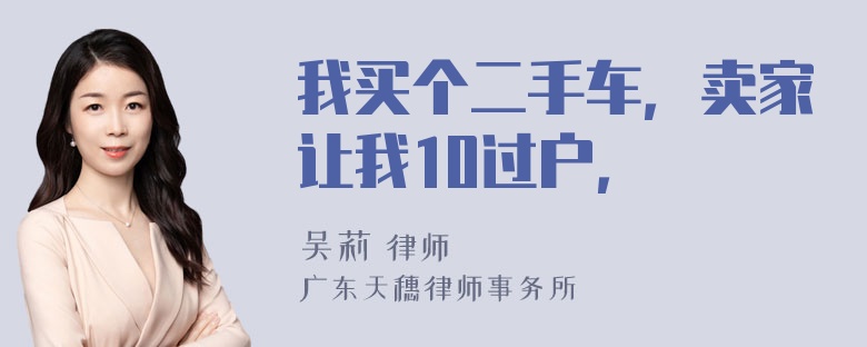 我买个二手车，卖家让我10过户，