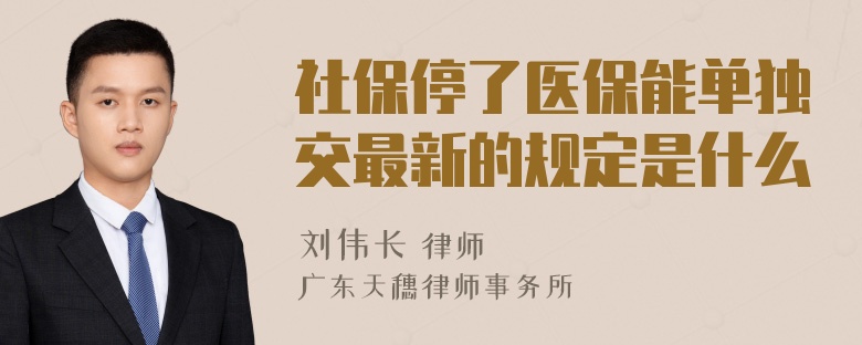 社保停了医保能单独交最新的规定是什么