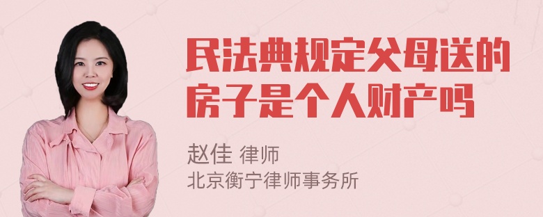 民法典规定父母送的房子是个人财产吗