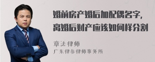 婚前房产婚后加配偶名字，离婚后财产应该如何样分割