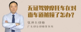 无证驾驶摩托车在对面车道被撞了怎办？