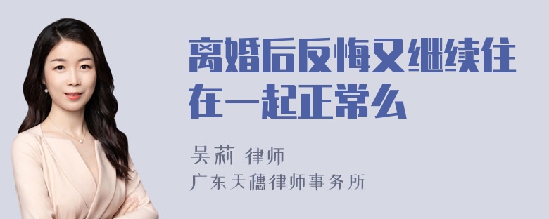 离婚后反悔又继续住在一起正常么