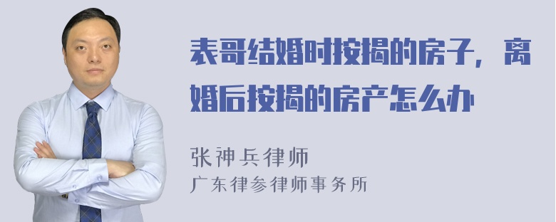 表哥结婚时按揭的房子，离婚后按揭的房产怎么办