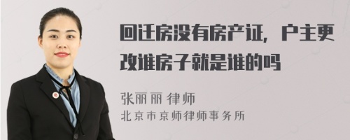 回迁房没有房产证，户主更改谁房子就是谁的吗