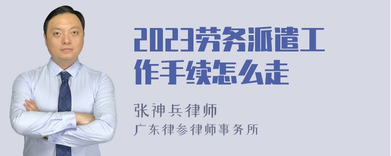 2023劳务派遣工作手续怎么走