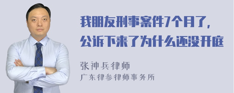 我朋友刑事案件7个月了，公诉下来了为什么还没开庭