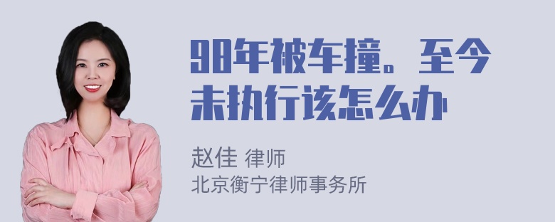 98年被车撞。至今未执行该怎么办