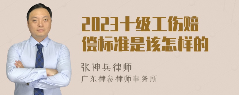 2023十级工伤赔偿标准是该怎样的