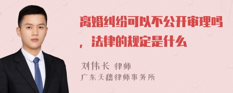 离婚纠纷可以不公开审理吗，法律的规定是什么