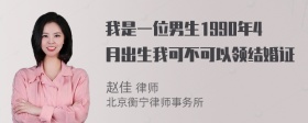 我是一位男生1990年4月出生我可不可以领结婚证