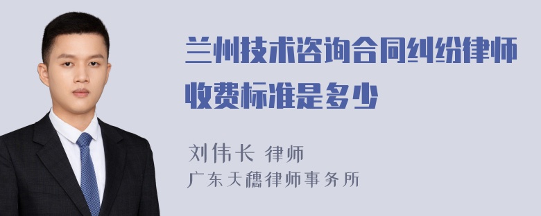 兰州技术咨询合同纠纷律师收费标准是多少