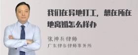 我们在异地打工，想在所在地离婚怎么样办