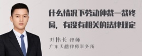 什么情况下劳动仲裁一裁终局，有没有相关的法律规定