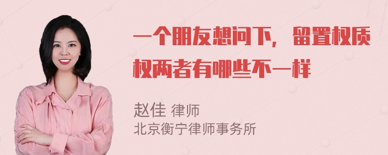 一个朋友想问下，留置权质权两者有哪些不一样