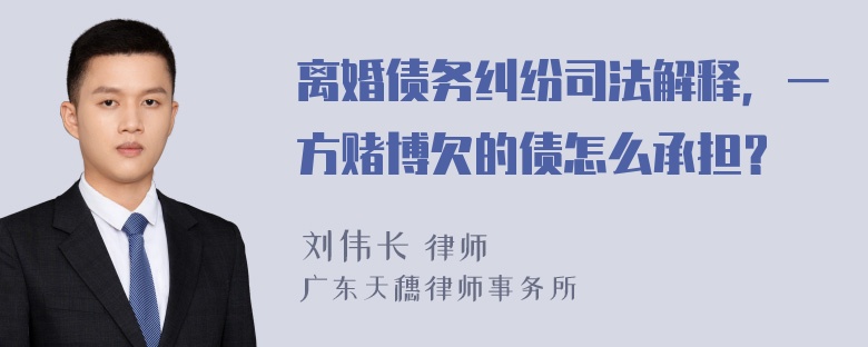 离婚债务纠纷司法解释，一方赌博欠的债怎么承担？