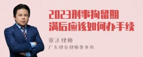 2023刑事拘留期满后应该如何办手续