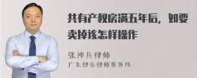 共有产权房满五年后，如要卖掉该怎样操作