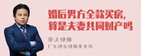 婚后男方全款买房，算是夫妻共同财产吗