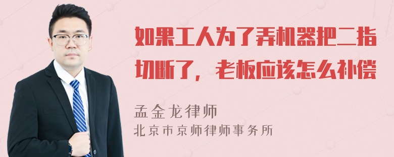 如果工人为了弄机器把二指切断了，老板应该怎么补偿