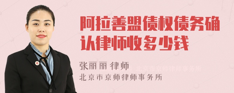 阿拉善盟债权债务确认律师收多少钱