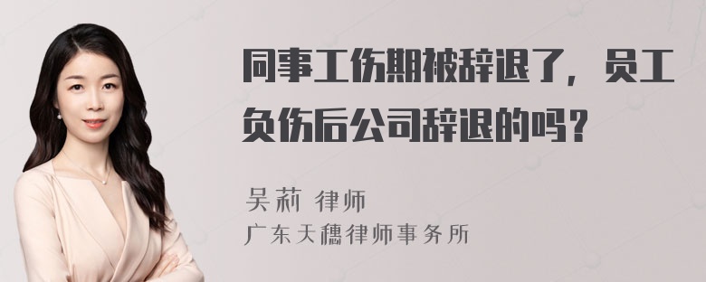 同事工伤期被辞退了，员工负伤后公司辞退的吗？