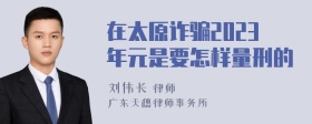 在太原诈骗2023年元是要怎样量刑的