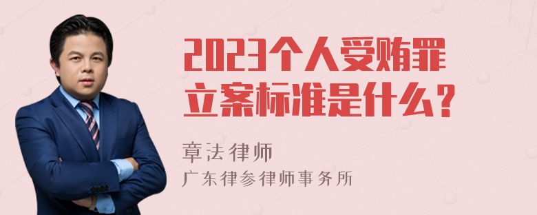 2023个人受贿罪立案标准是什么？