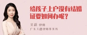 给孩子上户没有结婚证要如何办呢？