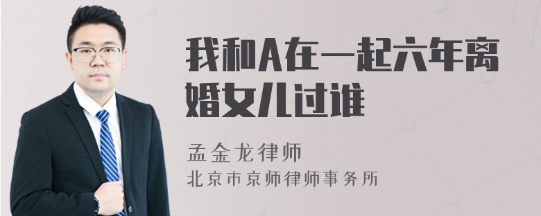 我和A在一起六年离婚女儿过谁