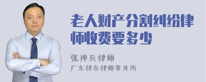 老人财产分割纠纷律师收费要多少