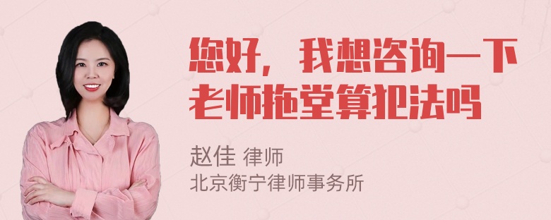 您好，我想咨询一下老师拖堂算犯法吗