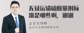 无证运输硫酸量刑标准是哪些啊，谢谢