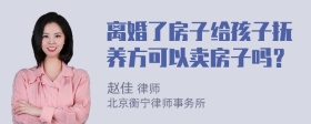 离婚了房子给孩子抚养方可以卖房子吗？