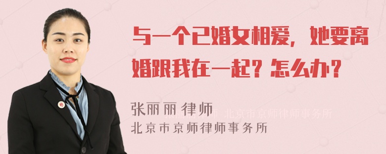 与一个已婚女相爱，她要离婚跟我在一起？怎么办？