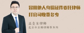 冒用他人身份证件委托律师打官司收费多少